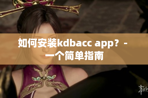 如何安装kdbacc app？- 一个简单指南