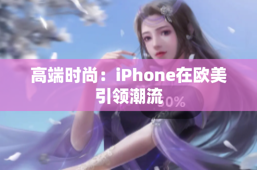 高端时尚：iPhone在欧美引领潮流
