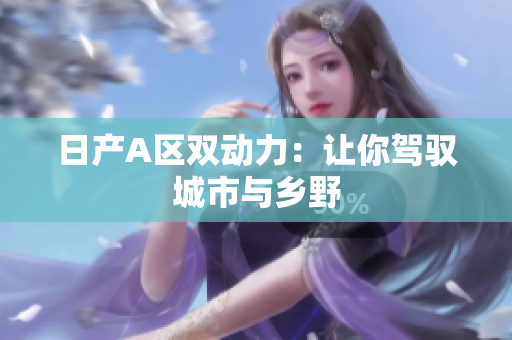 日产A区双动力：让你驾驭城市与乡野