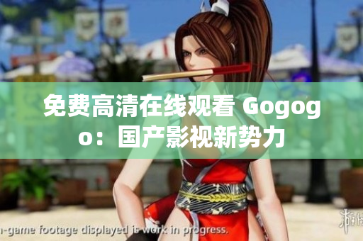免费高清在线观看 Gogogo：国产影视新势力