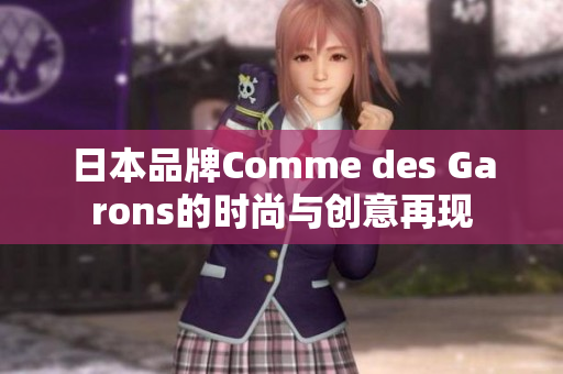 日本品牌Comme des Garons的时尚与创意再现