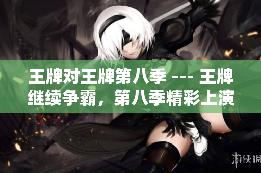 王牌对王牌第八季 --- 王牌继续争霸，第八季精彩上演