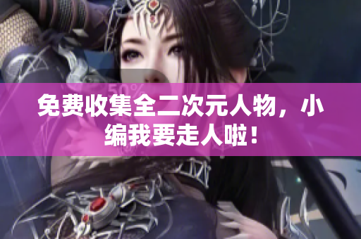 免费收集全二次元人物，小编我要走人啦！