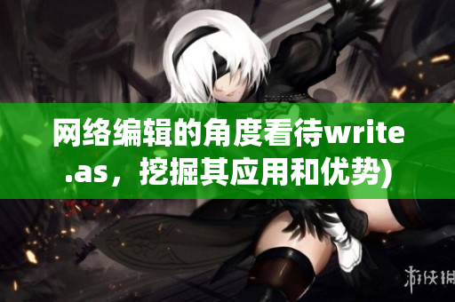 网络编辑的角度看待write.as，挖掘其应用和优势)