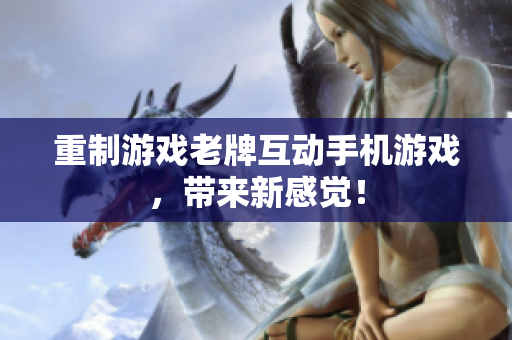 重制游戏老牌互动手机游戏，带来新感觉！