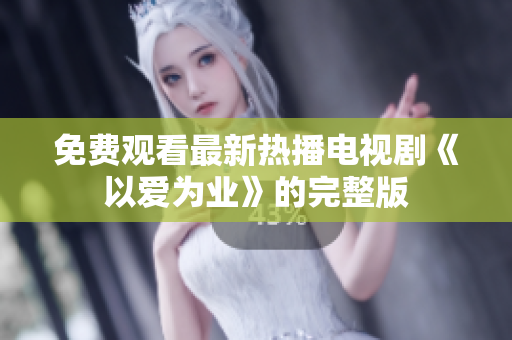 免费观看最新热播电视剧《以爱为业》的完整版