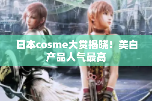 日本cosme大赏揭晓！美白产品人气最高