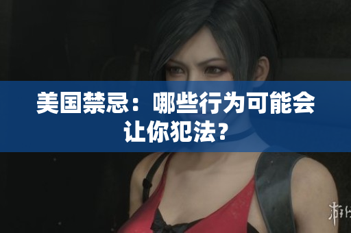 美国禁忌：哪些行为可能会让你犯法？