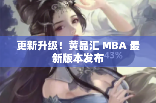 更新升级！黄品汇 MBA 最新版本发布