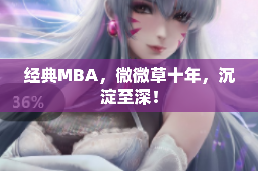 经典MBA，微微草十年，沉淀至深！