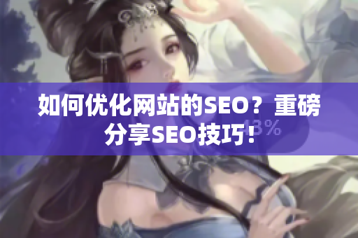 如何优化网站的SEO？重磅分享SEO技巧！