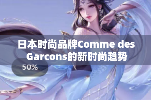 日本时尚品牌Comme des Garcons的新时尚趋势