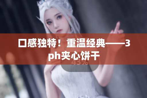 口感独特！重温经典——3ph夹心饼干