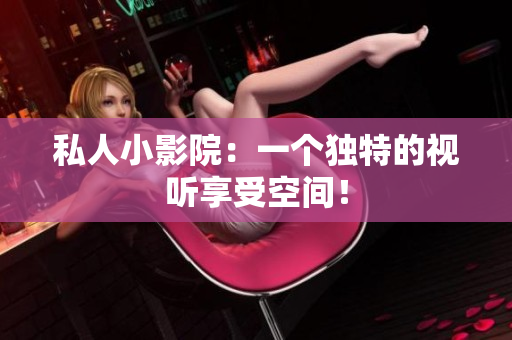 私人小影院：一个独特的视听享受空间！