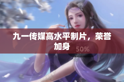 九一传媒高水平制片，荣誉加身