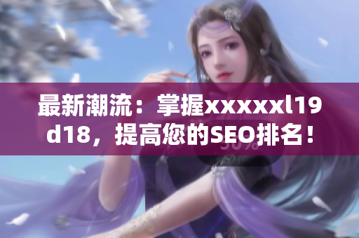 最新潮流：掌握xxxxxl19d18，提高您的SEO排名！