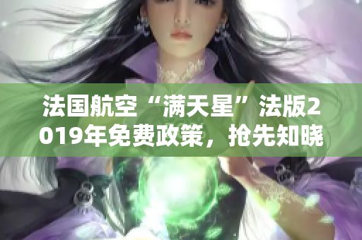 法国航空“满天星”法版2019年免费政策，抢先知晓！
