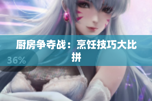 厨房争夺战：烹饪技巧大比拼