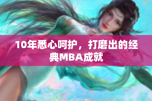 10年悉心呵护，打磨出的经典MBA成就