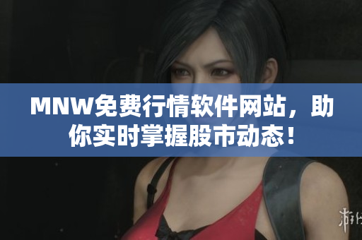 MNW免费行情软件网站，助你实时掌握股市动态！