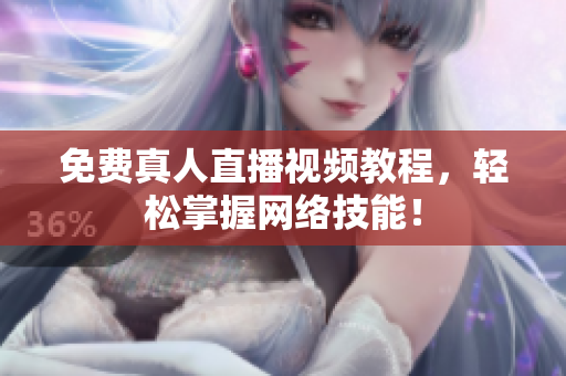 免费真人直播视频教程，轻松掌握网络技能！