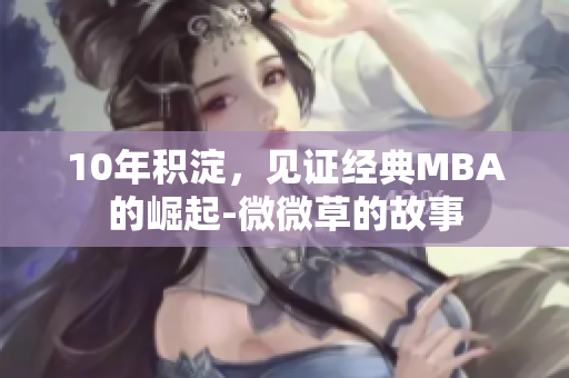 10年积淀，见证经典MBA的崛起-微微草的故事