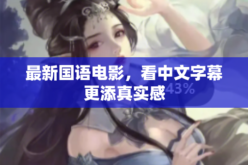 最新国语电影，看中文字幕更添真实感