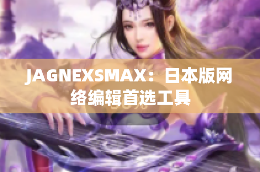 JAGNEXSMAX：日本版网络编辑首选工具