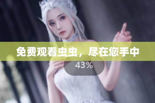 免费观看虫虫，尽在您手中