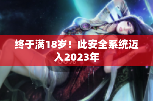 终于满18岁！此安全系统迈入2023年