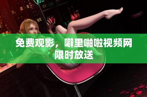免费观影，噼里啪啦视频网限时放送