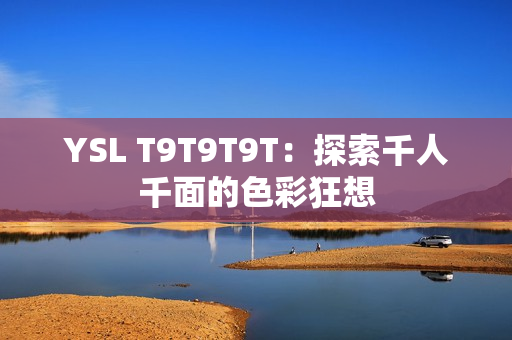 YSL T9T9T9T：探索千人千面的色彩狂想