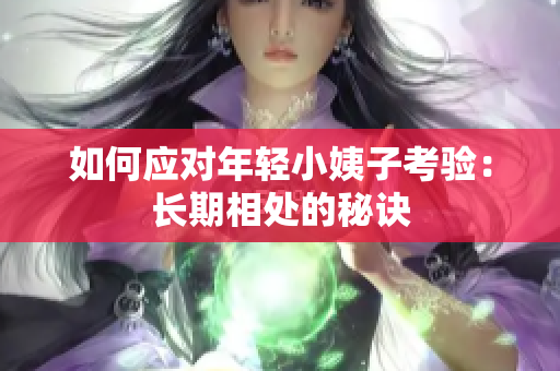 如何应对年轻小姨子考验：长期相处的秘诀