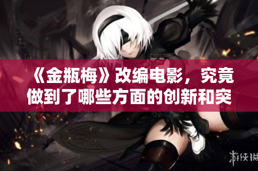 《金瓶梅》改编电影，究竟做到了哪些方面的创新和突破？