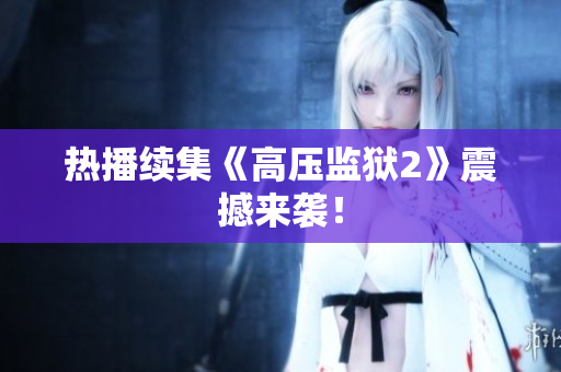 热播续集《高压监狱2》震撼来袭！
