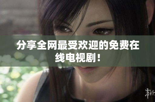 分享全网最受欢迎的免费在线电视剧！