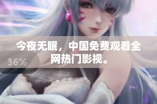 今夜无眠，中国免费观看全网热门影视。