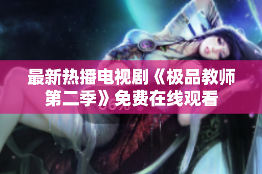 最新热播电视剧《极品教师第二季》免费在线观看