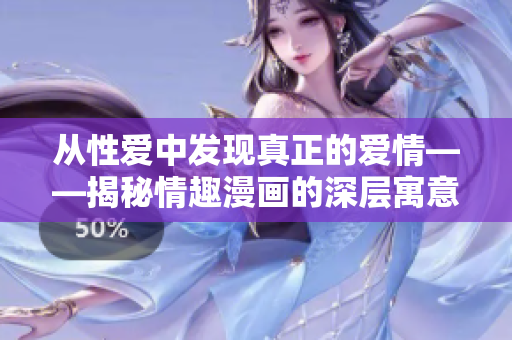 从性爱中发现真正的爱情——揭秘情趣漫画的深层寓意