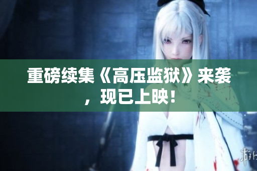 重磅续集《高压监狱》来袭，现已上映！