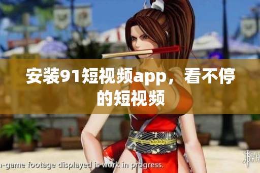 安装91短视频app，看不停的短视频