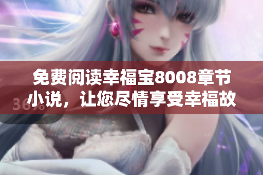 免费阅读幸福宝8008章节小说，让您尽情享受幸福故事！