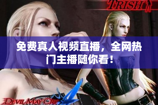 免费真人视频直播，全网热门主播随你看！
