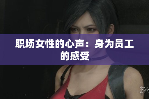 职场女性的心声：身为员工的感受