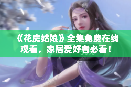《花房姑娘》全集免费在线观看，家居爱好者必看！
