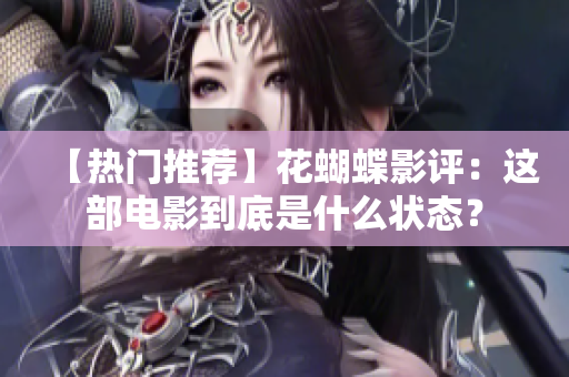 【热门推荐】花蝴蝶影评：这部电影到底是什么状态？