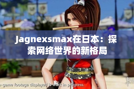 Jagnexsmax在日本：探索网络世界的新格局