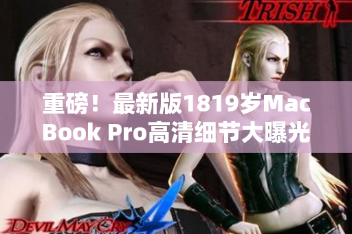 重磅！最新版1819岁MacBook Pro高清细节大曝光