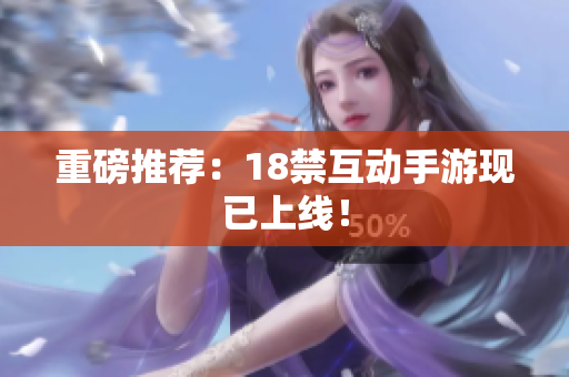 重磅推荐：18禁互动手游现已上线！
