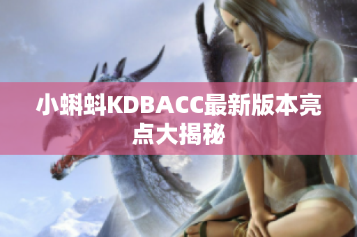 小蝌蚪KDBACC最新版本亮点大揭秘